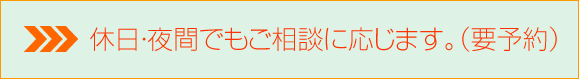 休日・夜間でもご相談に応じます。（要予約）