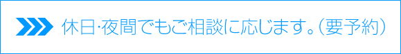 休日・夜間でもご相談に応じます。（要予約）